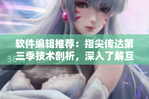 軟件編輯推薦：指尖傳達(dá)第三季技術(shù)剖析，深入了解互聯(lián)網(wǎng)產(chǎn)品開發(fā)