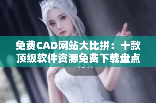 免費(fèi)CAD網(wǎng)站大比拼：十款頂級(jí)軟件資源免費(fèi)下載盤(pán)點(diǎn)