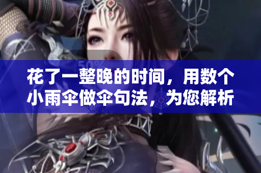 花了一整晚的時間，用數(shù)個小雨傘做傘句法，為您解析網(wǎng)絡(luò)軟件相關(guān)知識！