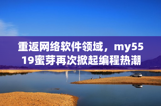 重返網(wǎng)絡(luò)軟件領(lǐng)域，my5519蜜芽再次掀起編程熱潮