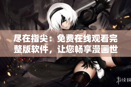 盡在指尖：免費(fèi)在線觀看完整版軟件，讓您暢享漫畫世界