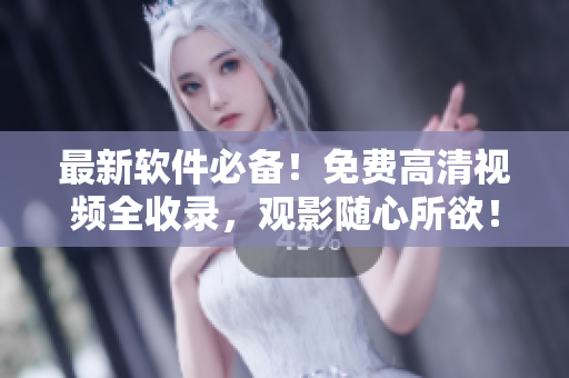 最新軟件必備！免費(fèi)高清視頻全收錄，觀影隨心所欲！