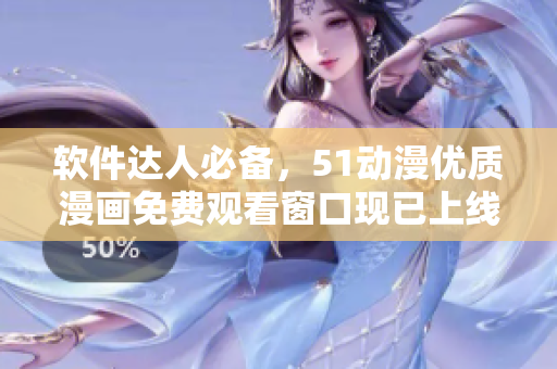 軟件達(dá)人必備，51動(dòng)漫優(yōu)質(zhì)漫畫(huà)免費(fèi)觀看窗口現(xiàn)已上線！