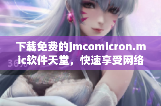下載免費(fèi)的jmcomicron.mic軟件天堂，快速享受網(wǎng)絡(luò)生活
