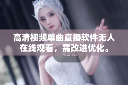 高清視頻單曲直播軟件無(wú)人在線(xiàn)觀看，需改進(jìn)優(yōu)化。