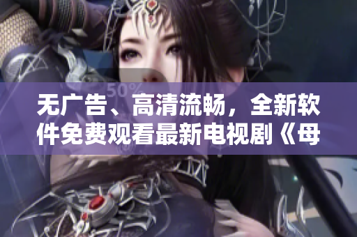 無(wú)廣告、高清流暢，全新軟件免費(fèi)觀看最新電視劇《母親8》