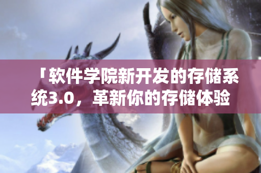 「軟件學(xué)院新開發(fā)的存儲系統(tǒng)3.0，革新你的存儲體驗！」