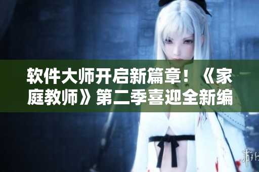 軟件大師開(kāi)啟新篇章！《家庭教師》第二季喜迎全新編程挑戰(zhàn)