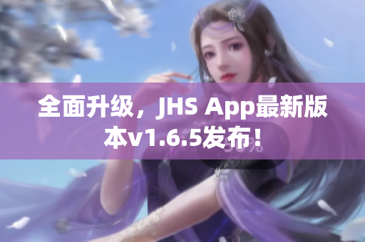 全面升級，JHS App最新版本v1.6.5發(fā)布！