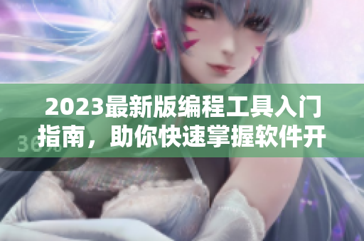 2023最新版編程工具入門指南，助你快速掌握軟件開發(fā)技能