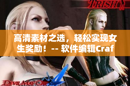 高清素材之選，輕松實(shí)現(xiàn)女生獎(jiǎng)勵(lì)！-- 軟件編輯Craft