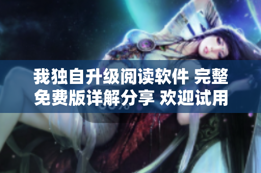 我獨(dú)自升級(jí)閱讀軟件 完整免費(fèi)版詳解分享 歡迎試用