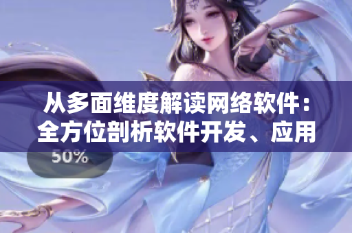 從多面維度解讀網(wǎng)絡(luò)軟件：全方位剖析軟件開發(fā)、應(yīng)用、安全與趨勢