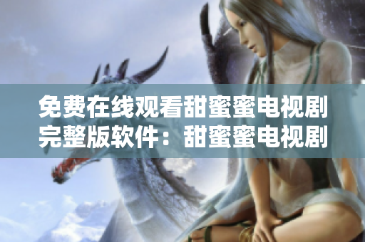 免費(fèi)在線觀看甜蜜蜜電視劇完整版軟件：甜蜜蜜電視劇在線播放平臺(tái)