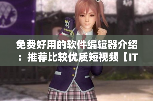 免費(fèi)好用的軟件編輯器介紹：推薦比較優(yōu)質(zhì)短視頻【IT資訊】