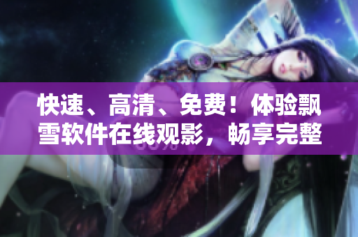 快速、高清、免費(fèi)！體驗(yàn)飄雪軟件在線觀影，暢享完整版本！