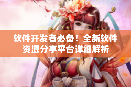 軟件開發(fā)者必備！全新軟件資源分享平臺(tái)詳細(xì)解析