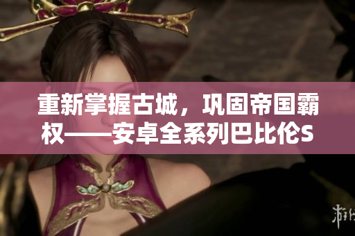 重新掌握古城，鞏固帝國霸權(quán)——安卓全系列巴比倫SLG游戲推薦