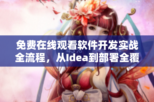 免費(fèi)在線(xiàn)觀(guān)看軟件開(kāi)發(fā)實(shí)戰(zhàn)全流程，從Idea到部署全覆蓋
