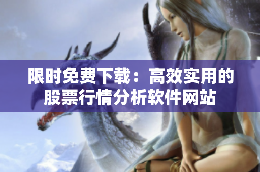 限時免費下載：高效實用的股票行情分析軟件網(wǎng)站