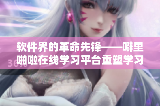 軟件界的革命先鋒——噼里啪啦在線學(xué)習(xí)平臺(tái)重塑學(xué)習(xí)體驗(yàn)