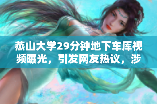 燕山大學(xué)29分鐘地下車庫視頻曝光，引發(fā)網(wǎng)友熱議，涉及軟件？