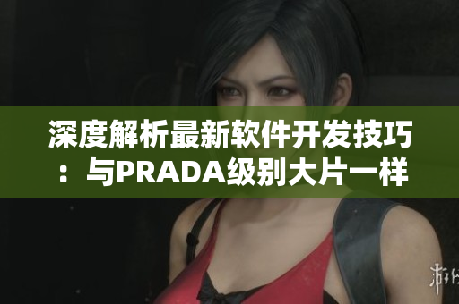 深度解析最新軟件開發(fā)技巧：與PRADA級別大片一樣引領潮流