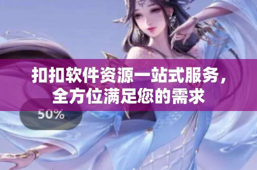 扣扣軟件資源一站式服務(wù)，全方位滿足您的需求