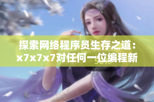 探索網(wǎng)絡程序員生存之道：x7x7x7對任何一位編程新手都意味著什么？