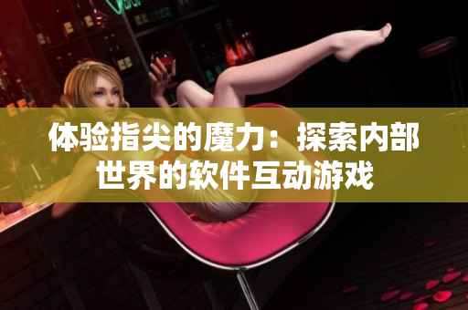 體驗指尖的魔力：探索內(nèi)部世界的軟件互動游戲