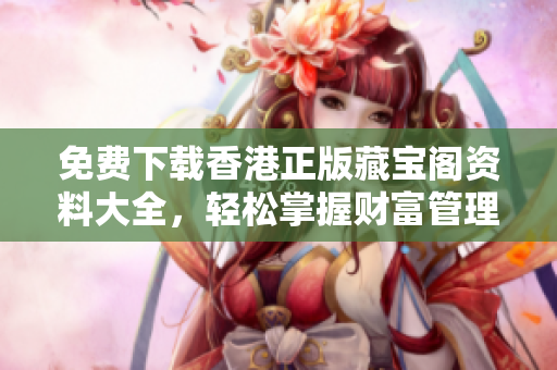 免費下載香港正版藏寶閣資料大全，輕松掌握財富管理技巧！