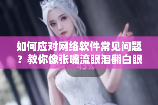 如何應對網(wǎng)絡軟件常見問題？教你像張嘴流眼淚翻白眼一樣輕松解決!