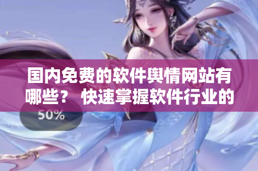 國內(nèi)免費的軟件輿情網(wǎng)站有哪些？ 快速掌握軟件行業(yè)的輿情信息！