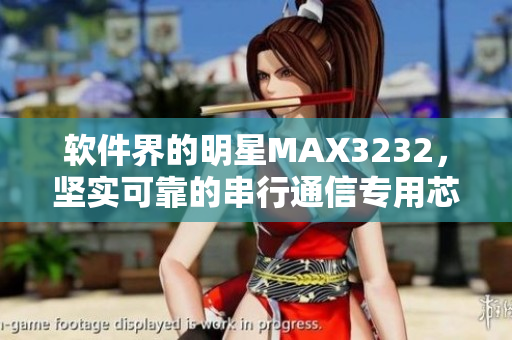 軟件界的明星MAX3232，堅實可靠的串行通信專用芯片