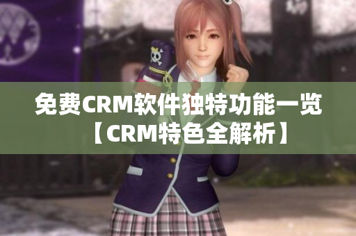 免費(fèi)CRM軟件獨(dú)特功能一覽【CRM特色全解析】