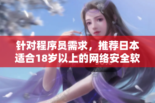 針對(duì)程序員需求，推薦日本適合18歲以上的網(wǎng)絡(luò)安全軟件