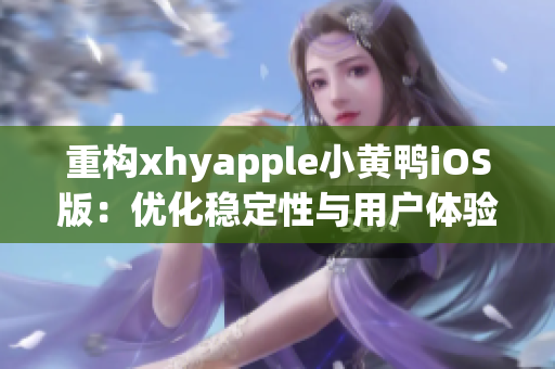 重構(gòu)xhyapple小黃鴨iOS版：優(yōu)化穩(wěn)定性與用戶體驗