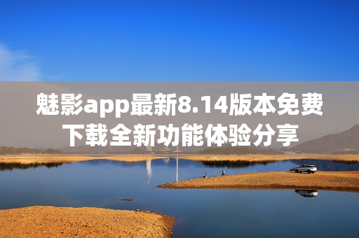 魅影app最新8.14版本免費下載全新功能體驗分享