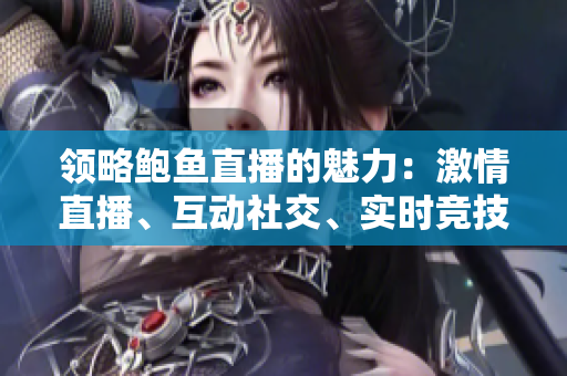 領(lǐng)略鮑魚直播的魅力：激情直播、互動(dòng)社交、實(shí)時(shí)競(jìng)技