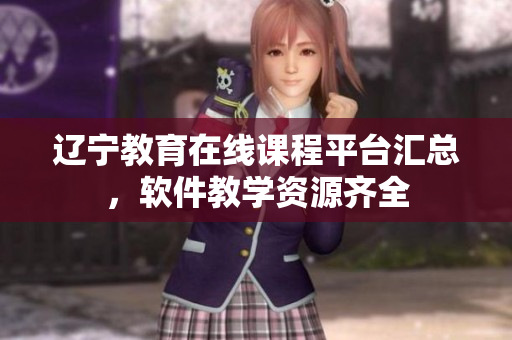 遼寧教育在線課程平臺匯總，軟件教學(xué)資源齊全