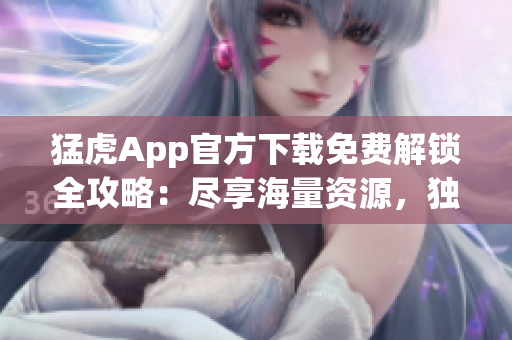 猛虎App官方下載免費解鎖全攻略：盡享海量資源，獨家功能一網(wǎng)打盡!
