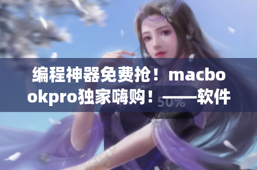 編程神器免費(fèi)搶！macbookpro獨(dú)家嗨購(gòu)！——軟件開發(fā)必知