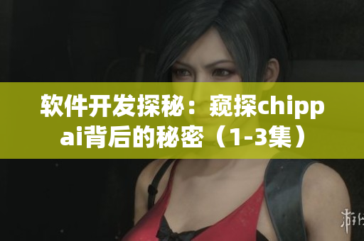 軟件開(kāi)發(fā)探秘：窺探chippai背后的秘密（1-3集）
