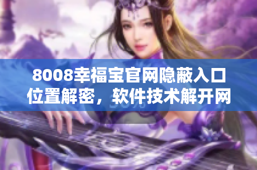 8008幸福寶官網(wǎng)隱蔽入口位置解密，軟件技術(shù)解開網(wǎng)站隱藏通道