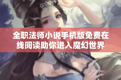 全職法師小說手機(jī)版免費(fèi)在線閱讀助你進(jìn)入魔幻世界