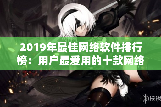 2019年最佳網(wǎng)絡(luò)軟件排行榜：用戶最愛用的十款網(wǎng)絡(luò)軟件匯總