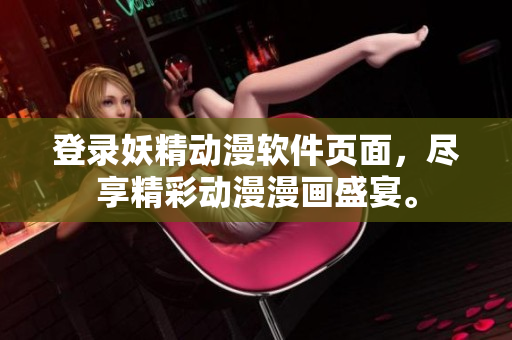 登錄妖精動漫軟件頁面，盡享精彩動漫漫畫盛宴。