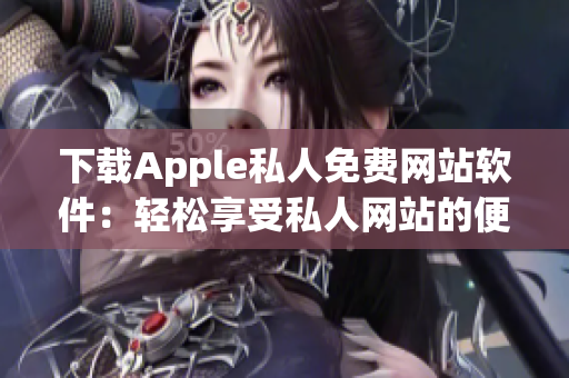 下載Apple私人免費(fèi)網(wǎng)站軟件：輕松享受私人網(wǎng)站的便利