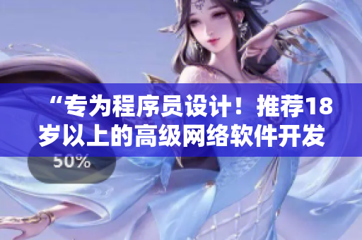 “專為程序員設(shè)計(jì)！推薦18歲以上的高級(jí)網(wǎng)絡(luò)軟件開發(fā)工具”