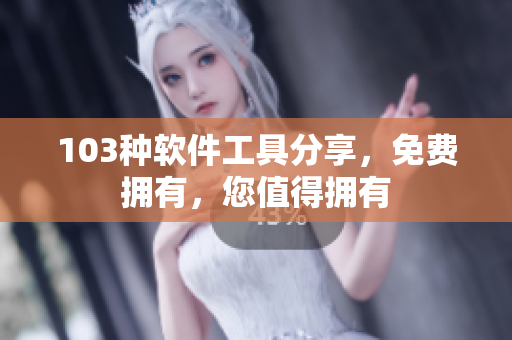 103種軟件工具分享，免費擁有，您值得擁有